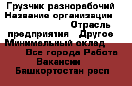 Грузчик-разнорабочий › Название организации ­ Fusion Service › Отрасль предприятия ­ Другое › Минимальный оклад ­ 25 000 - Все города Работа » Вакансии   . Башкортостан респ.